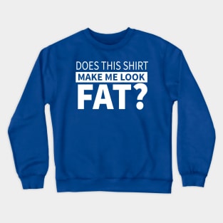 Does This Shirt Make Me Look Fat Crewneck Sweatshirt